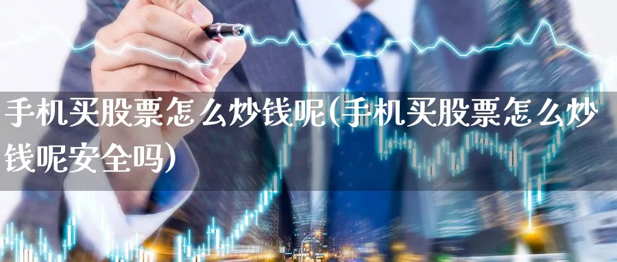 手机买股票怎么炒钱呢(手机买股票怎么炒钱呢安全吗)_https://www.jianzhuzhaoming.com_股票分类_第1张